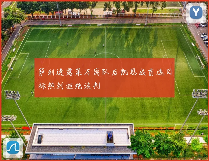 萨利透露莱万离队后凯恩成首选目标热刺拒绝谈判
