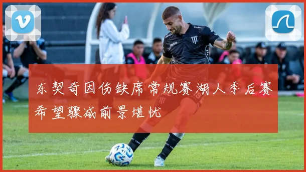 东契奇因伤缺席常规赛湖人季后赛希望骤减前景堪忧