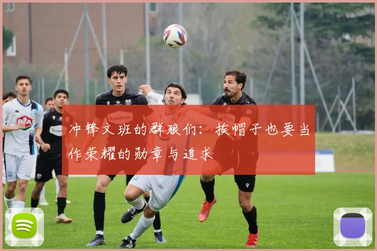 冲锋文班的群狼们：挨帽子也要当作荣耀的勋章与追求