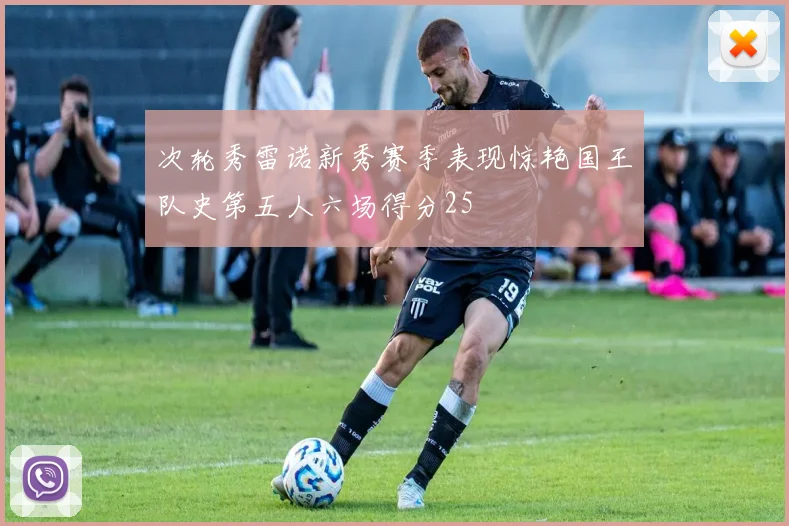 次轮秀雷诺新秀赛季表现惊艳国王队史第五人六场得分25