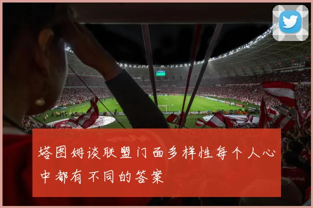 塔图姆谈联盟门面多样性每个人心中都有不同的答案