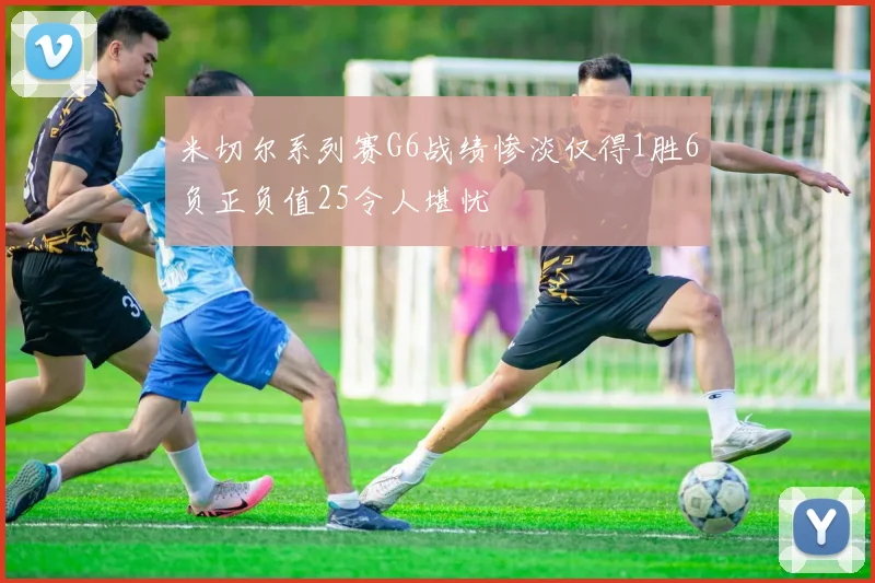 米切尔系列赛G6战绩惨淡仅得1胜6负正负值25令人堪忧