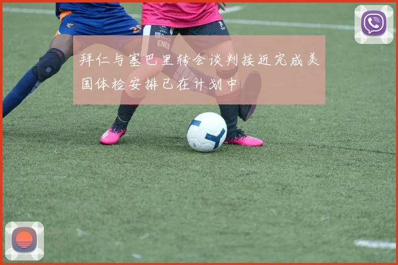 拜仁与塞巴里转会谈判接近完成美国体检安排已在计划中
