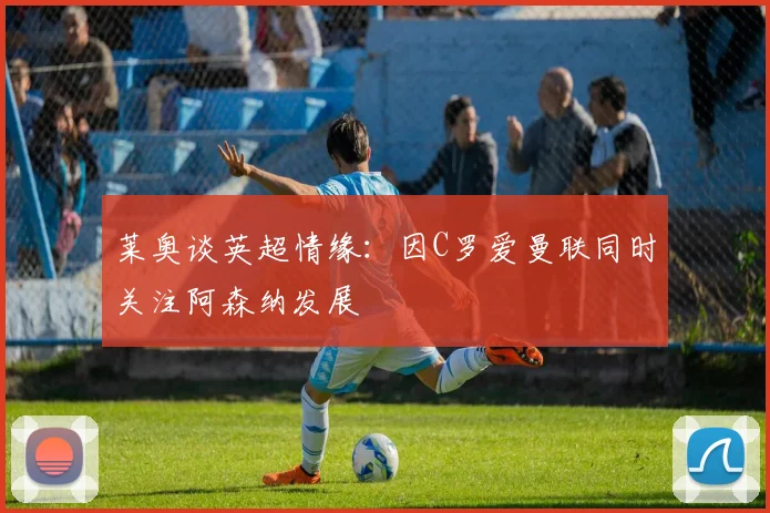 莱奥谈英超情缘：因C罗爱曼联同时关注阿森纳发展