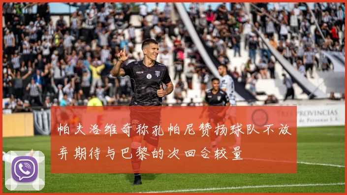 帕夫洛维奇称孔帕尼赞扬球队不放弃期待与巴黎的次回合较量